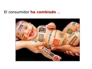 El consumidor  ha cambiado  … 