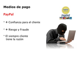 Medios de pago PayPal *  +  Confianza para el cliente *  +  Riesgo y Fraude * El siempre cliente  tiene la razón 