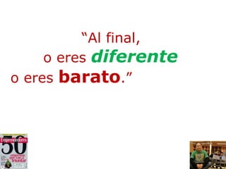 “ Al final,  o eres  diferente  o eres  barato .”   