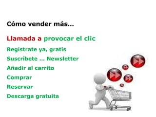 Cómo vender más… Llamada a  provocar el clic Regístrate ya, gratis Suscríbete … Newsletter Añadir al carrito Comprar Reservar Descarga gratuita   