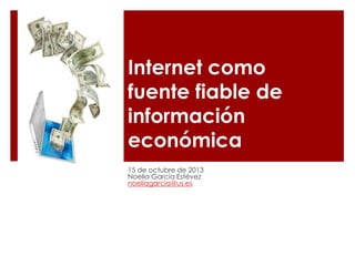 Internet como
fuente fiable de
información
económica
15 de octubre de 2013
Noelia García Estévez
noeliagarcia@us.es

 