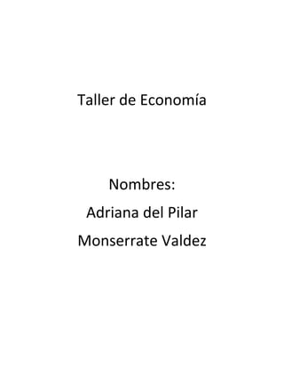 Taller de Economía

Nombres:
Adriana del Pilar
Monserrate Valdez

 