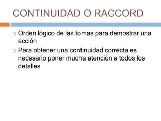 CONTINUIDAD O RACCORDOrden lógico de las tomas para demostrar una acciónPara obtener una continuidad correcta es necesario poner mucha atención a todos los detalles