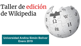 Taller de edición
de Wikipedia
Universidad Andina Simón Bolívar
Enero 2019
 