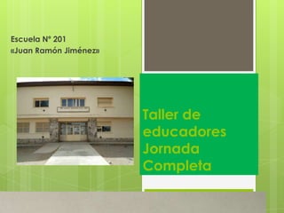 Escuela Nº 201
«Juan Ramón Jiménez»

Taller de
educadores
Jornada
Completa

 