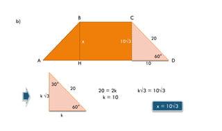 B

b)

C

x

20

10√3

60°

A

H

30°

20

k √3

60°
k

10

20 = 2k
k = 10

D

k√3 = 10√3
x = 10√3

 