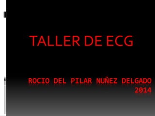 ROCIO DEL PILAR NUÑEZ DELGADO
2014
TALLER DE ECG
 