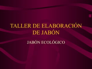 TALLER DE ELABORACIÓN
       DE JABÓN
    JABÓN ECOLÓGICO
 