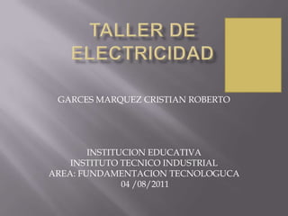 GARCES MARQUEZ CRISTIAN ROBERTO




        INSTITUCION EDUCATIVA
    INSTITUTO TECNICO INDUSTRIAL
AREA: FUNDAMENTACION TECNOLOGUCA
               04 /08/2011
 