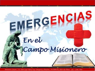 En el 
Campo Misionero 
Ministerio «Lázaro» / Lic. Elver Luyo Valera/ Esp. Emergencia y Desastres / # 978993761 /IEB. «las Flores» - SJL – Lima –Perú 
 