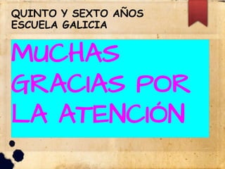 QUINTO Y SEXTO AÑOS
ESCUELA GALICIA
MUCHAS
GRACIAS POR
LA ATENCIÓN
 