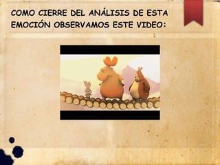 COMO CIERRE DEL ANÁLISIS DE ESTA
EMOCIÓN OBSERVAMOS ESTE VIDEO:
 