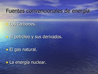 Fuentes convencionales de   energía Los carbones. El petróleo y sus derivados. El gas natural. La energía nuclear. 