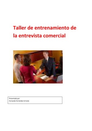 Taller de entrenamiento de
     la entrevista comercial




Presentado por
Fernando Fernández Urrizola
 
