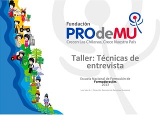 Taller: Técnicas de
entrevista
Escuela Nacional de Formación de
Formadoras/es
2013
Luis Sáez A. | Dirección Nacional de Recursos Humanos
 