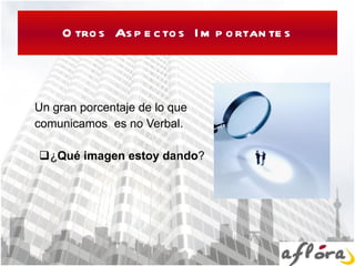 Otros Aspectos Importantes Un gran porcentaje de lo que comunicamos  es no Verbal. ¿ Qué imagen estoy dando ? 