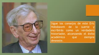Sigue los consejos de este Eric
Hobsbawm de la suerte y
escribirás como un verdadero
historiador, alcanzando el éxito
académico que siempre
deseaste.
 