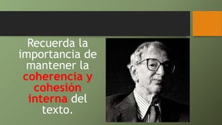 Recuerda la
importancia de
mantener la
coherencia y
cohesión
interna del
texto.
 