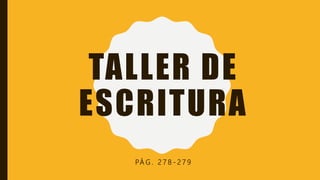 TALLER DE
ESCRITURA
PÁ G . 2 7 8 - 2 7 9
 