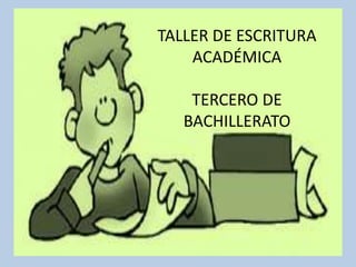TALLER DE ESCRITURA 
ACADÉMICA 
TERCERO DE 
BACHILLERATO 
 