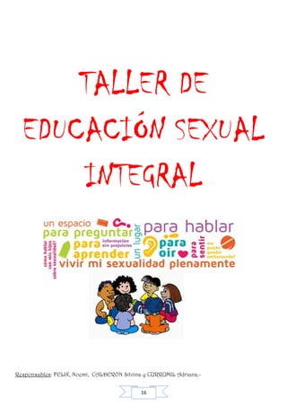 16
TALLER DE
EDUCACIÓN SEXUAL
INTEGRAL
Responsables: FELIX, Noemí, CALDERON Silvina y CURRUMIL Adriana.-
 