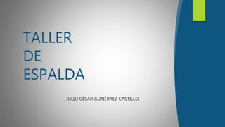 JULIO CÉSAR GUTIÉRREZ CASTILLO
TALLER
DE
ESPALDA
 
