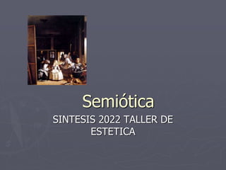Semiótica
SINTESIS 2022 TALLER DE
ESTETICA
 