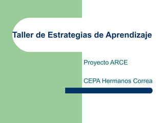 Taller de Estrategias de Aprendizaje


                  Proyecto ARCE

                  CEPA Hermanos Correa
 
