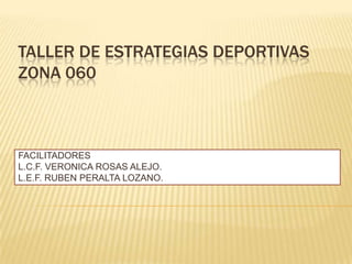 TALLER DE ESTRATEGIAS DEPORTIVAS
ZONA 060

FACILITADORES
L.C.F. VERONICA ROSAS ALEJO.
L.E.F. RUBEN PERALTA LOZANO.

 