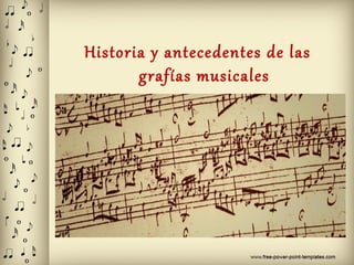 Historia y antecedentes de las
grafías musicales
 