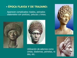 • ÉPOCA FLAVIA Y DE TRAJANO:
Aparecen complicados rizados, peinados
elaborados con postizos, pelucas y tintes.




                     Utilización de adornos como
                     cintas, diademas, peinetas, re
                     des, etc.
 