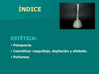 ÍNDICE



ESTÉTICA:
• Peluquería.
• Cosmética: maquillaje, depilación y afeitado.
• Perfumes.
 