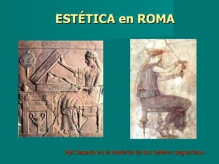 ESTÉTICA en ROMA




 Ppt basado en el material de los talleres saguntinos
 