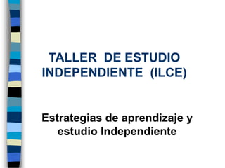 TALLER DE ESTUDIO
INDEPENDIENTE (ILCE)
Estrategias de aprendizaje y
estudio Independiente
 