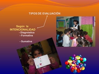 Según la 
INTENCIONALIDAD 
- Diagnóstica 
- Formativa 
- Sumativa 
 