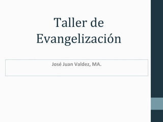 Taller de 
Evangelización 
José Juan Valdez, MA. 
 
