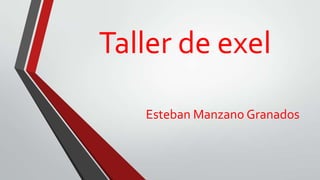 Taller de exel
Esteban Manzano Granados
 