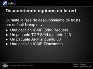 Descubriendo equipos en la red
Durante la fase de descubrimiento de hosts,
por default Nmap envia:
● Una petición ICMP Ech...