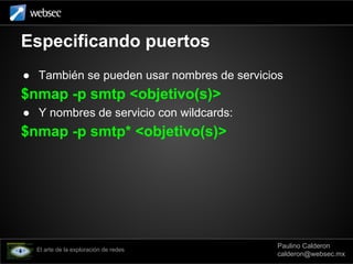 Especificando puertos
● También se pueden usar nombres de servicios
$nmap -p smtp <objetivo(s)>
● Y nombres de servicio co...
