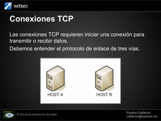Conexiones TCP
Las conexiones TCP requieren iniciar una conexión para
transmitir o recibir datos.
Debemos entender el prot...