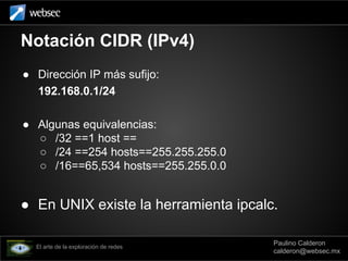 Notación CIDR (IPv4)
● Dirección IP más sufijo:
192.168.0.1/24
● Algunas equivalencias:
○ /32 ==1 host ==
○ /24 ==254 host...
