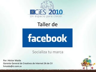 Taller de Socializa tu marca Por: Héctor Maida Gerente General de Creativos de Internet SA de CV hmaida@ci.com.sv 