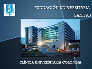 FUNDACIÓN UNIVERSITARIAFUNDACIÓN UNIVERSITARIA
SANITASSANITAS
CLÍNICA UNIVERSITARIA COLOMBIA
 