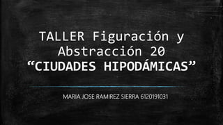TALLER Figuración y
Abstracción 20
“CIUDADES HIPODÁMICAS”
MARIA JOSE RAMIREZ SIERRA 6120191031
 