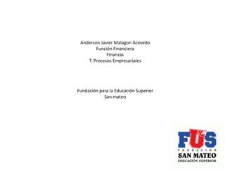 Anderson Javier Malagon Acevedo  Función Financiera Finanzas  T. Procesos Empresariales  Fundación para la Educación Superior San mateo 