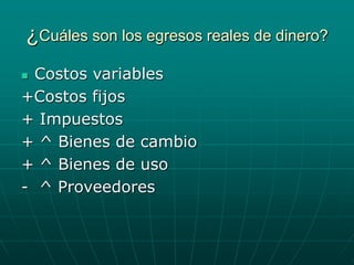 ¿Cuáles son los egresos reales de dinero?
 Costos variables
+Costos fijos
+ Impuestos
+ ^ Bienes de cambio
+ ^ Bienes de uso
- ^ Proveedores
 