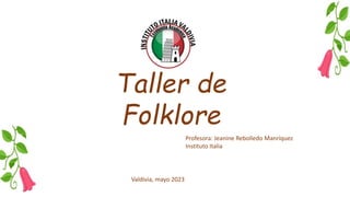 Taller de
Folklore
Profesora: Jeanine Rebolledo Manríquez
Instituto Italia
Valdivia, mayo 2023
 