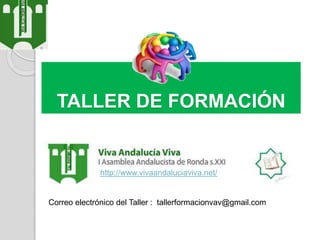 TALLER DE FORMACIÓN
http://www.vivaandaluciaviva.net/
Correo electrónico del Taller : tallerformacionvav@gmail.com
 