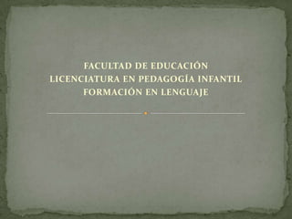 FACULTAD DE EDUCACIÓN
LICENCIATURA EN PEDAGOGÍA INFANTIL
      FORMACIÓN EN LENGUAJE
 