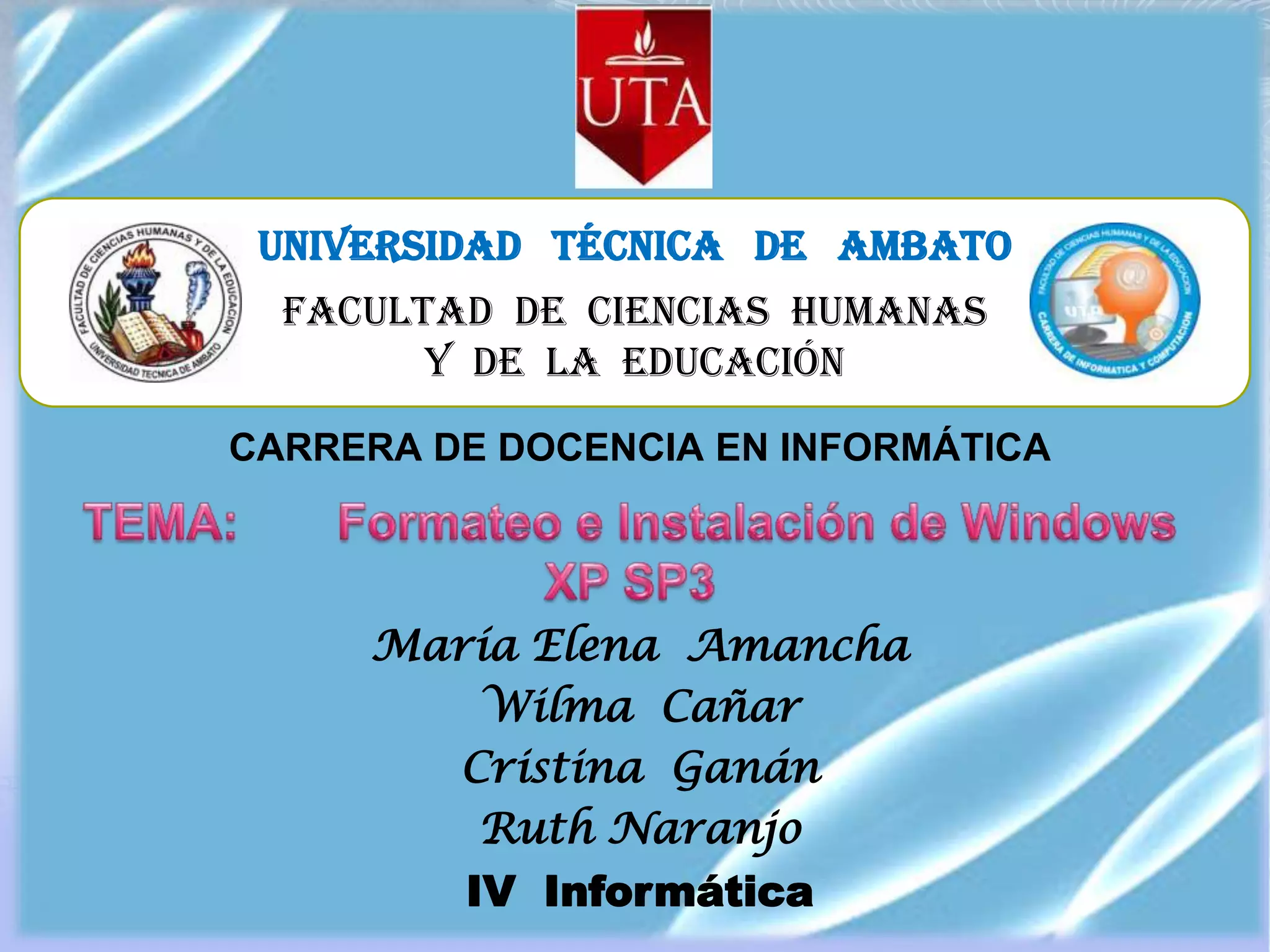 UNIVERSIDAD TÉCNICA DE AMBATO
FACULTAD DE CIENCIAS HUMANAS
Y DE LA EDUCACIÓN
CARRERA DE DOCENCIA EN INFORMÁTICA
María Elena Amancha
Wilma Cañar
Cristina Ganán
Ruth Naranjo
IV Informática